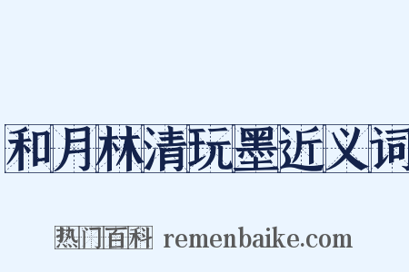 和月林清玩墨近义词是什么意思的图片